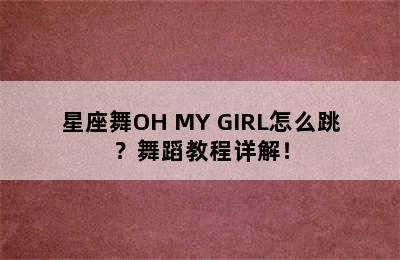 星座舞OH MY GIRL怎么跳？舞蹈教程详解！